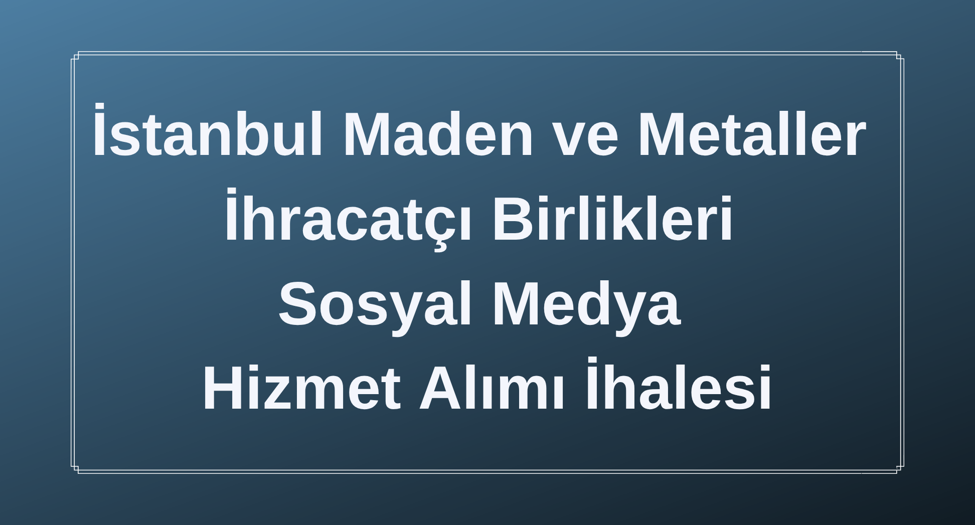 İstanbul Maden ve Metaller İhracatçı Birlikleri 2026-2027 Sosyal Medya Hizmet Alımı Hk.